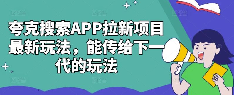 夸克搜索APP拉新项目最新玩法，能传给下一代的玩法-117资源网