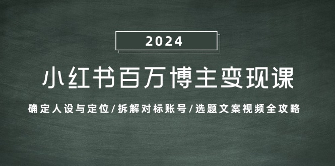 小红书百万博主变现课：确定人设与定位/拆解对标账号/选题文案视频全攻略-117资源网