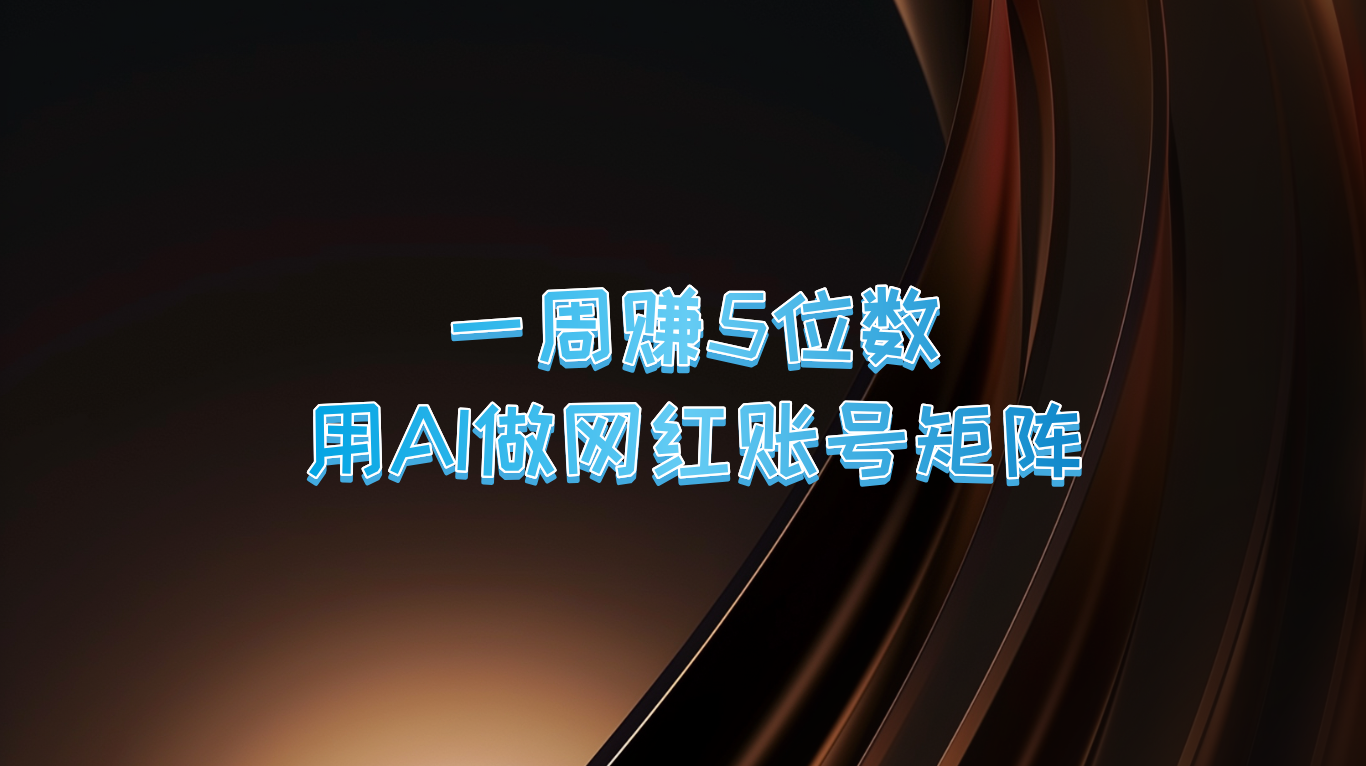 一周赚5位数，用AI做网红账号矩阵，现在的AI功能实在太强大了-117资源网