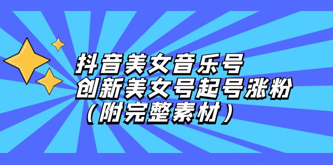 （12815期）抖音美女音乐号，创新美女号起号涨粉（附完整素材）-117资源网