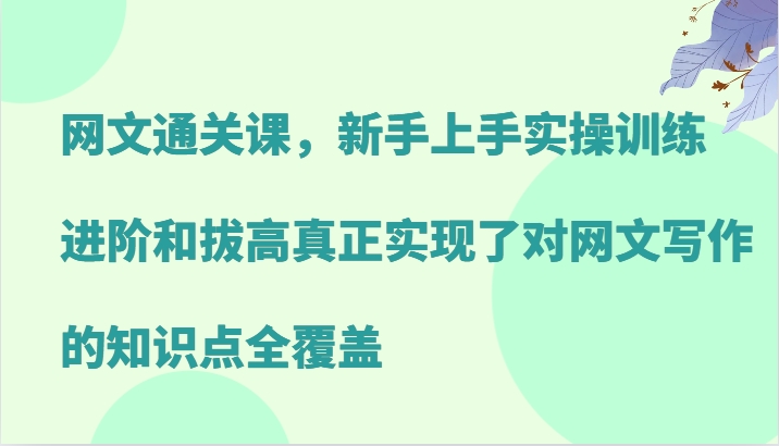 网文通关课，新手上手实操训练，进阶和拔高真正实现了对网文写作的知识点全覆盖-117资源网