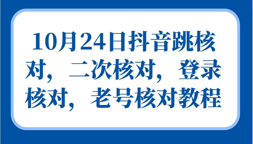 10月24日抖音跳核对，二次核对，登录核对，老号核对教程-117资源网