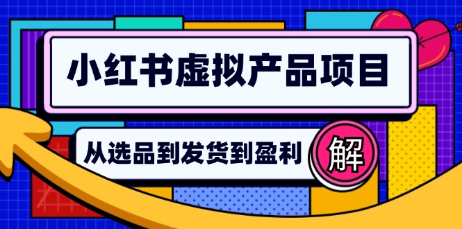 （12937期）小红书虚拟产品店铺运营指南：从选品到自动发货，轻松实现日躺赚几百-117资源网