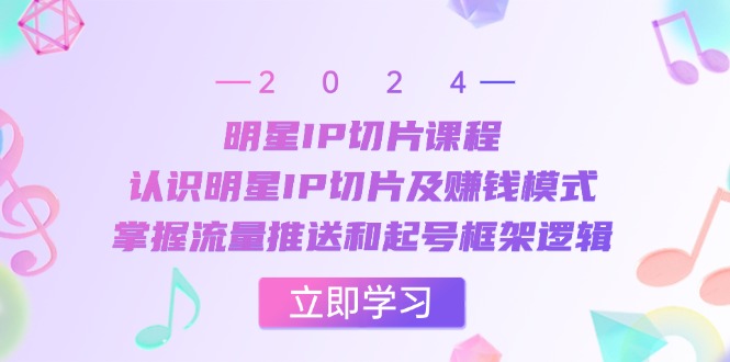 明星IP切片课程：认识明星IP切片及赚钱模式，掌握流量推送和起号框架逻辑-117资源网