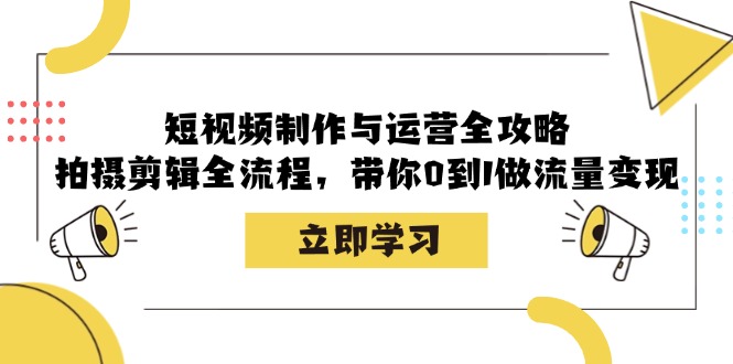 短视频制作与运营全攻略：拍摄剪辑全流程，带你0到1做流量变现-117资源网