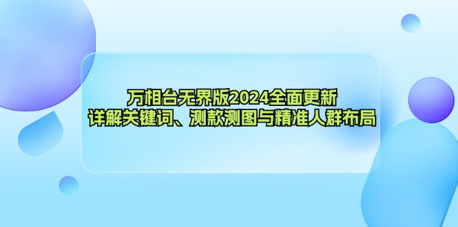 （12823期）万相台无界版2024全面更新，详解关键词、测款测图与精准人群布局-117资源网