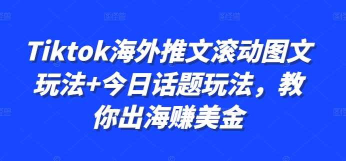 Tiktok海外推文滚动图文玩法+今日话题玩法，教你出海赚美金-117资源网