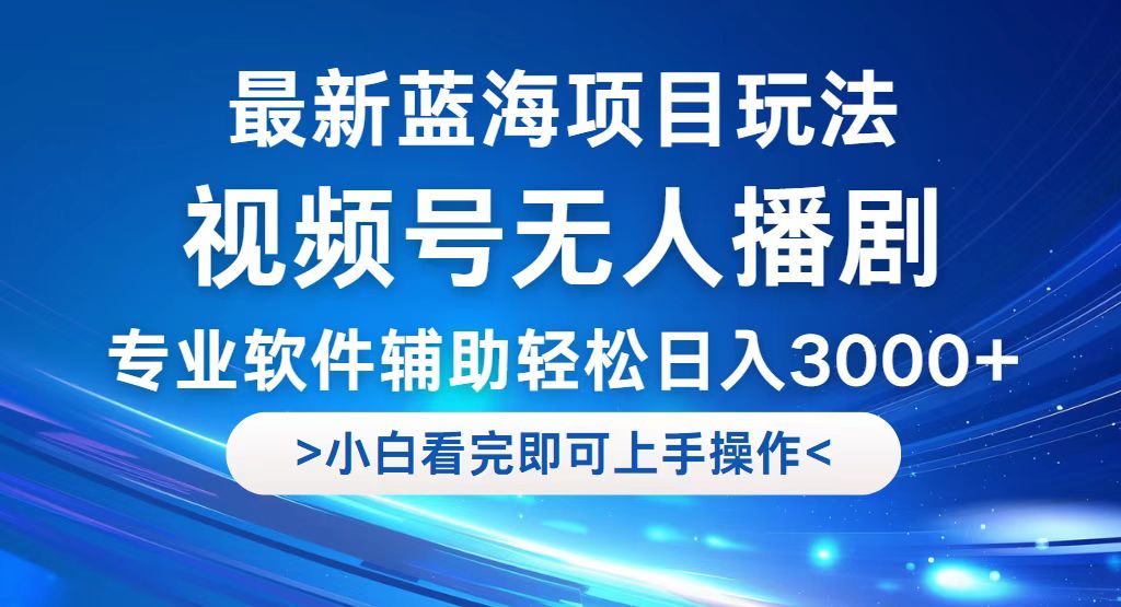 （12791期）视频号最新玩法，无人播剧，轻松日入3000+，最新蓝海项目，拉爆流量收…-117资源网