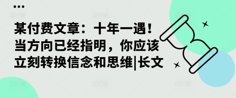 某付费文章：十年一遇！当方向已经指明，你应该立刻转换信念和思维|长文-117资源网