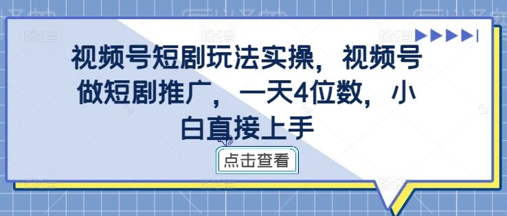 视频号短剧玩法实操，视频号做短剧推广，一天4位数，小白直接上手-117资源网