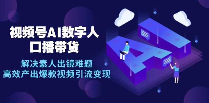 （12958期）视频号数字人AI口播带货，解决素人出镜难题，高效产出爆款视频引流变现-117资源网