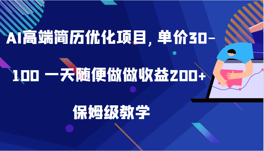 AI高端简历优化项目,单价30-100 一天随便做做收益200+ 保姆级教学-117资源网