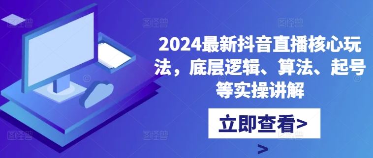 2024最新抖音直播核心玩法，底层逻辑、算法、起号等实操讲解-117资源网