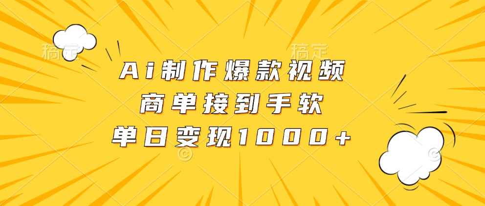 Ai制作爆款视频，商单接到手软，单日变现1000+-117资源网