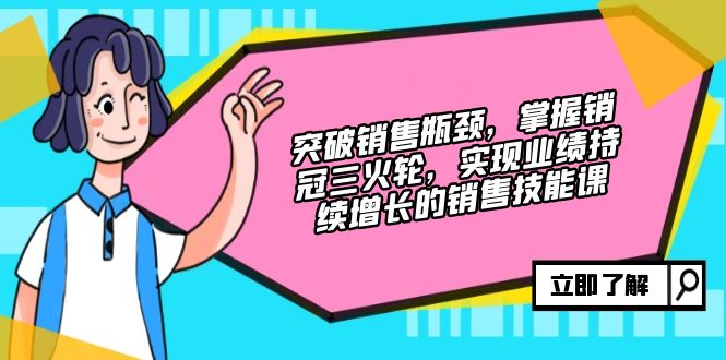 （12965期）突破销售瓶颈，掌握销冠三火轮，实现业绩持续增长的销售技能课-117资源网