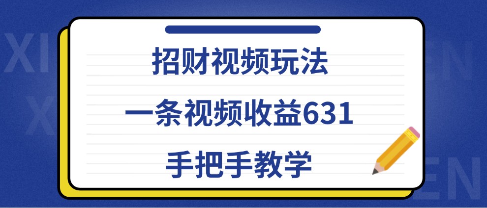 招财视频玩法，一条视频收益631，手把手教学-117资源网