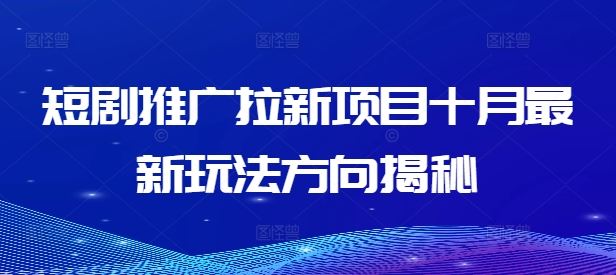 短剧推广拉新项目十月最新玩法方向揭秘-117资源网