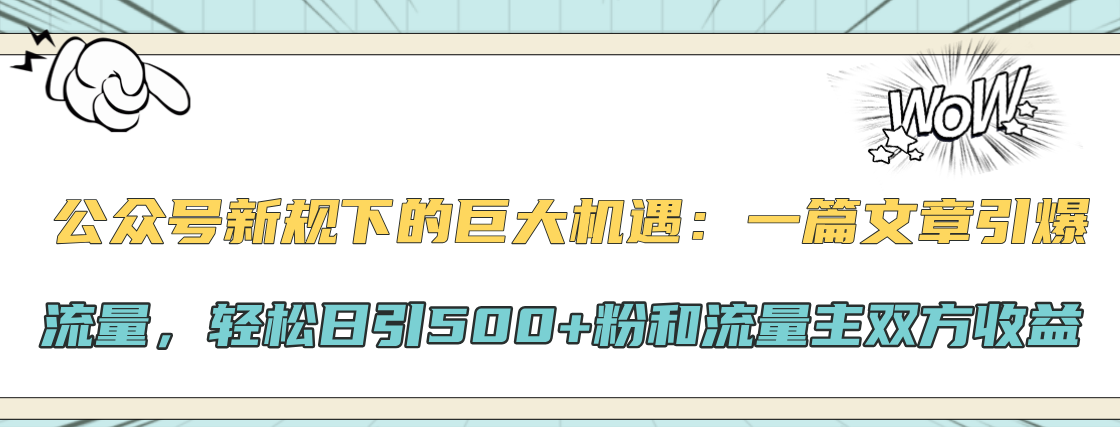 公众号新规下的巨大机遇：轻松日引500+粉和流量主双方收益，一篇文章引爆流量-117资源网