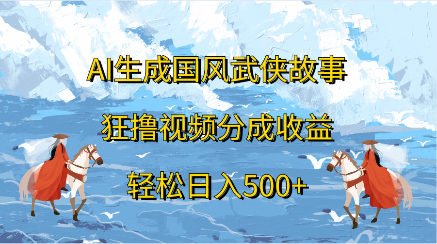 AI生成国风武侠故事，狂撸视频分成收益，轻松日入500+-117资源网