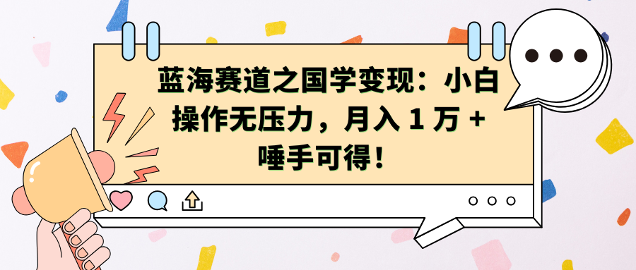 蓝海赛道之国学变现：小白操作无压力，月入 1 万 + 唾手可得！-117资源网