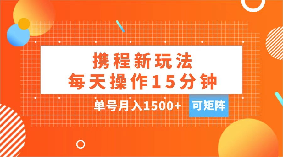 玩赚携程APP，每天简单操作15分钟，单号月入1500+，可矩阵-117资源网