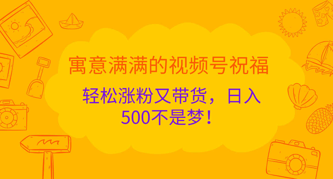 寓意满满的 视频号祝福，轻松涨粉又带货，日入500不是梦！-117资源网