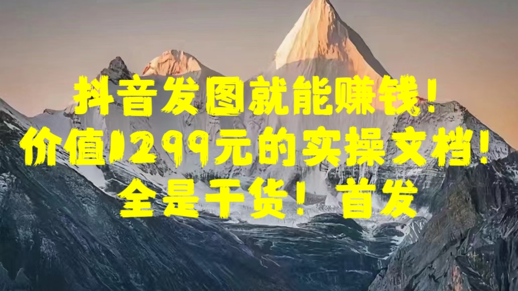 抖音发图就能赚钱！价值1299元的实操文档，全是干货！首发-117资源网