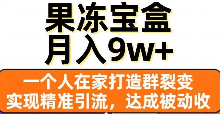 果冻宝盒，通过精准引流和裂变群，实现被动收入，日入3000+-117资源网