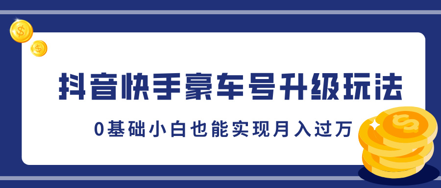 抖音快手豪车号升级玩法，0基础小白也能实现月入过万-117资源网