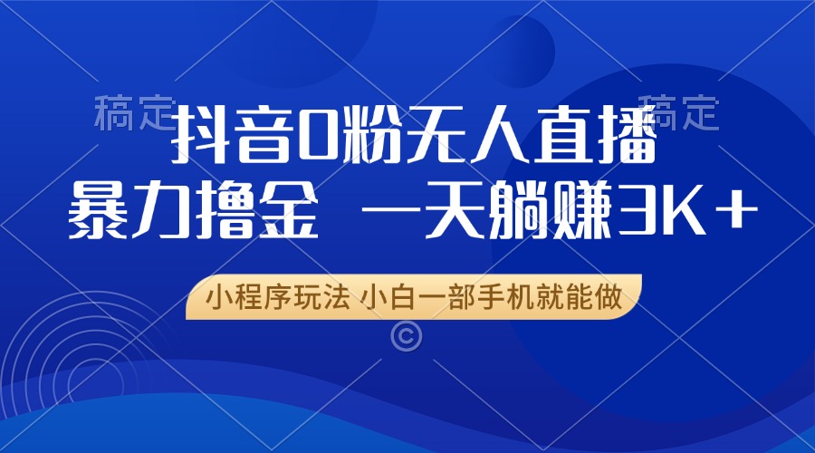 抖音0粉开播，新口子，不违规不封号， 小白可做，一天躺赚3k+-117资源网