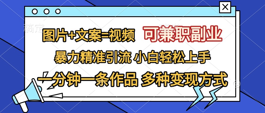 图片+文案=视频，可兼职副业，精准暴力引流，一分钟一条作品，小白轻松上手，多种变现方式-117资源网