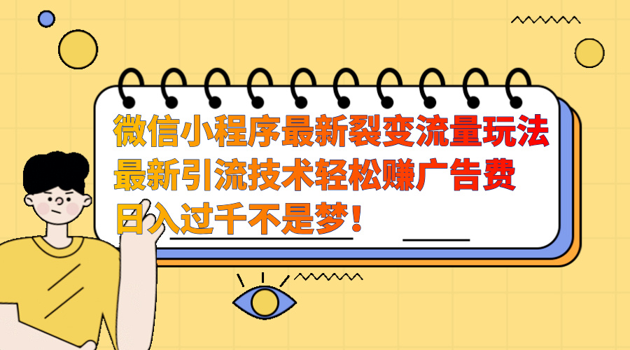 微信小程序最新裂变流量玩法，最新引流技术收益高轻松赚广告费，日入过千-117资源网