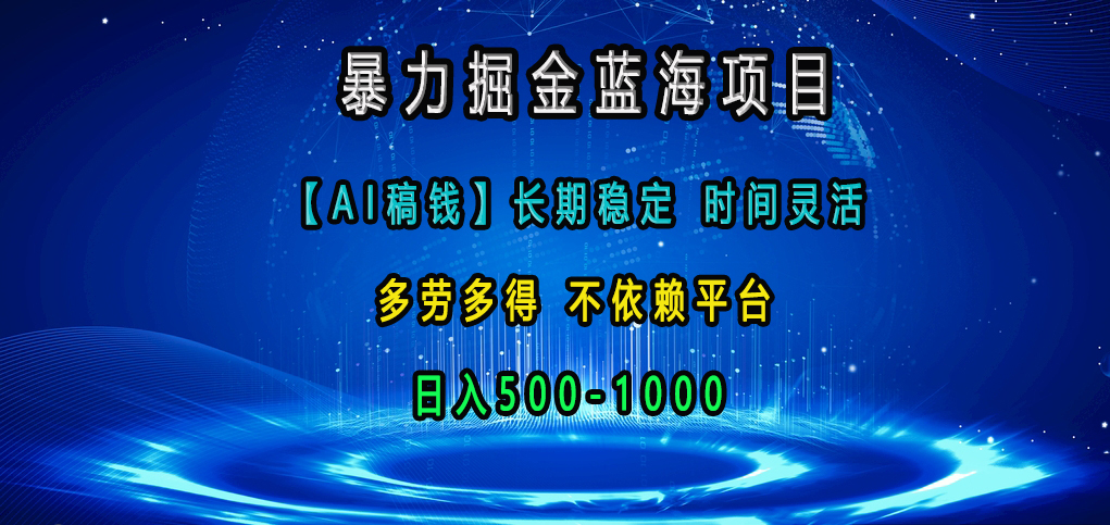 暴力掘金蓝海项目，【AI稿钱】长期稳定，时间灵活，多劳多得，不依赖平台，日入500-1000-117资源网