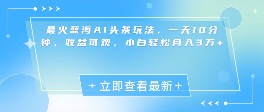 最新蓝海AI头条玩法，一天10分钟，收益可观，小白轻松月入3万+-117资源网