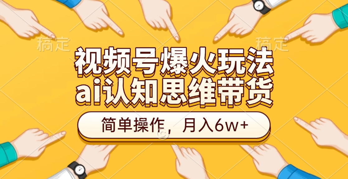 视频号爆火玩法，ai认知思维带货、简单操作，月入6w+-117资源网