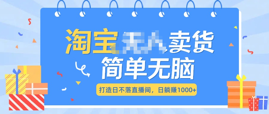 最新淘宝无人卖货7.0，简单无脑，小白易操作，日躺赚1000+-117资源网