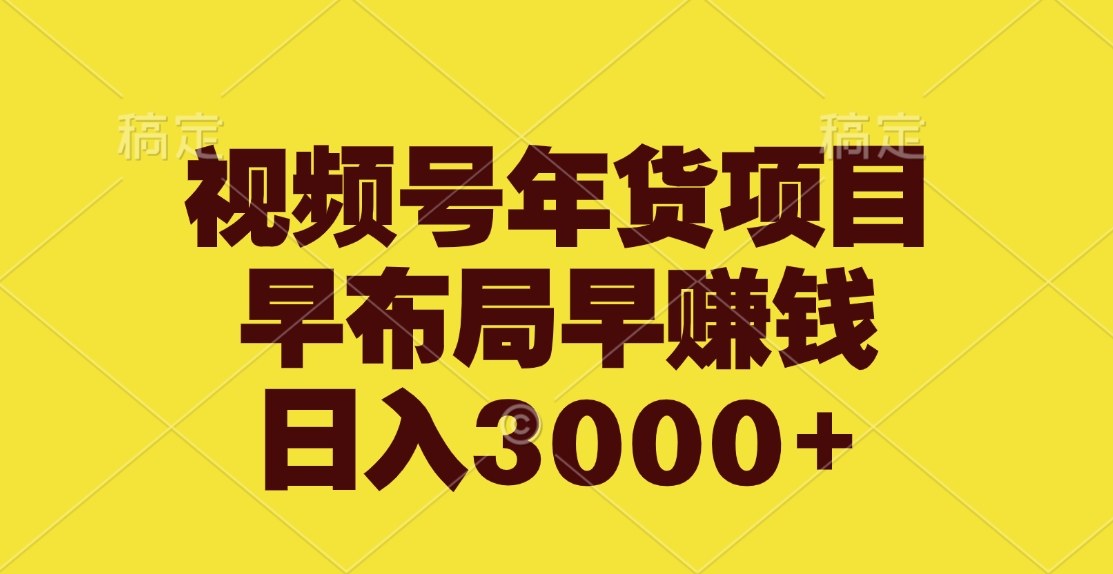 视频号年货项目，早布局早赚钱，日入3000+-117资源网