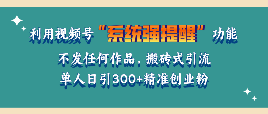 利用视频号“系统强提醒”功能，引流精准创业粉，无需发布任何作品，单人日引流300+精准创业粉-117资源网