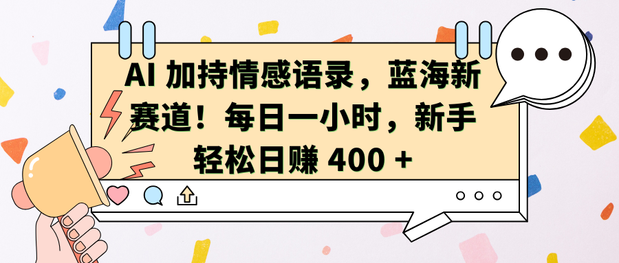 AI加持情感语录，蓝海新赛道！每日一小时，新手轻松日赚 400 +-117资源网