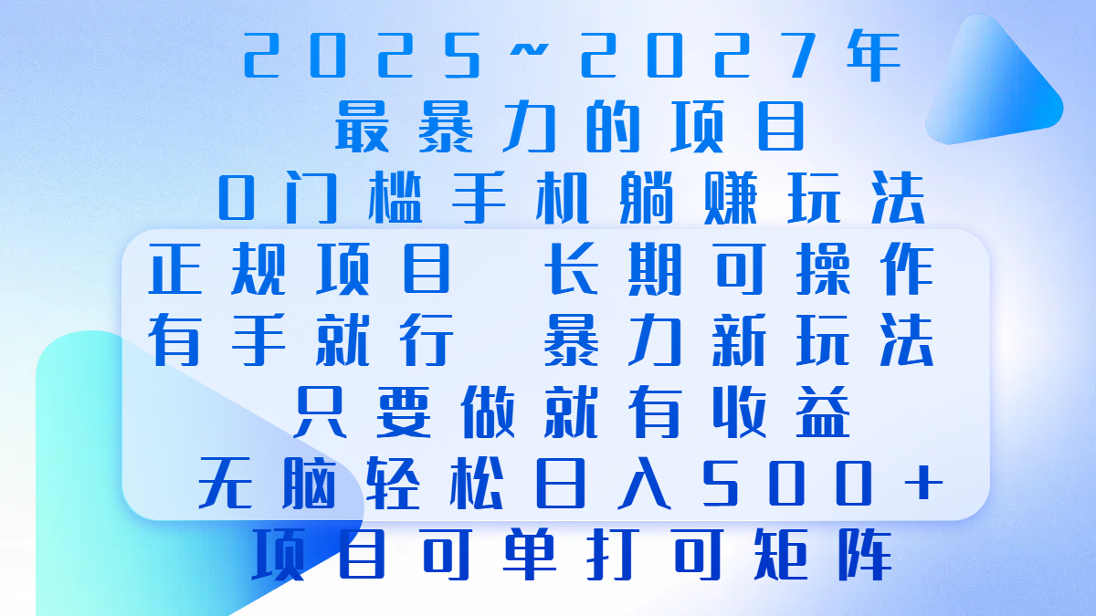 2025年~2027最暴力的项目，0门槛手机躺赚项目，长期可操作，正规项目，暴力玩法，有手就行，只要做当天就有收益，无脑轻松日500+，项目可单打可矩阵-117资源网